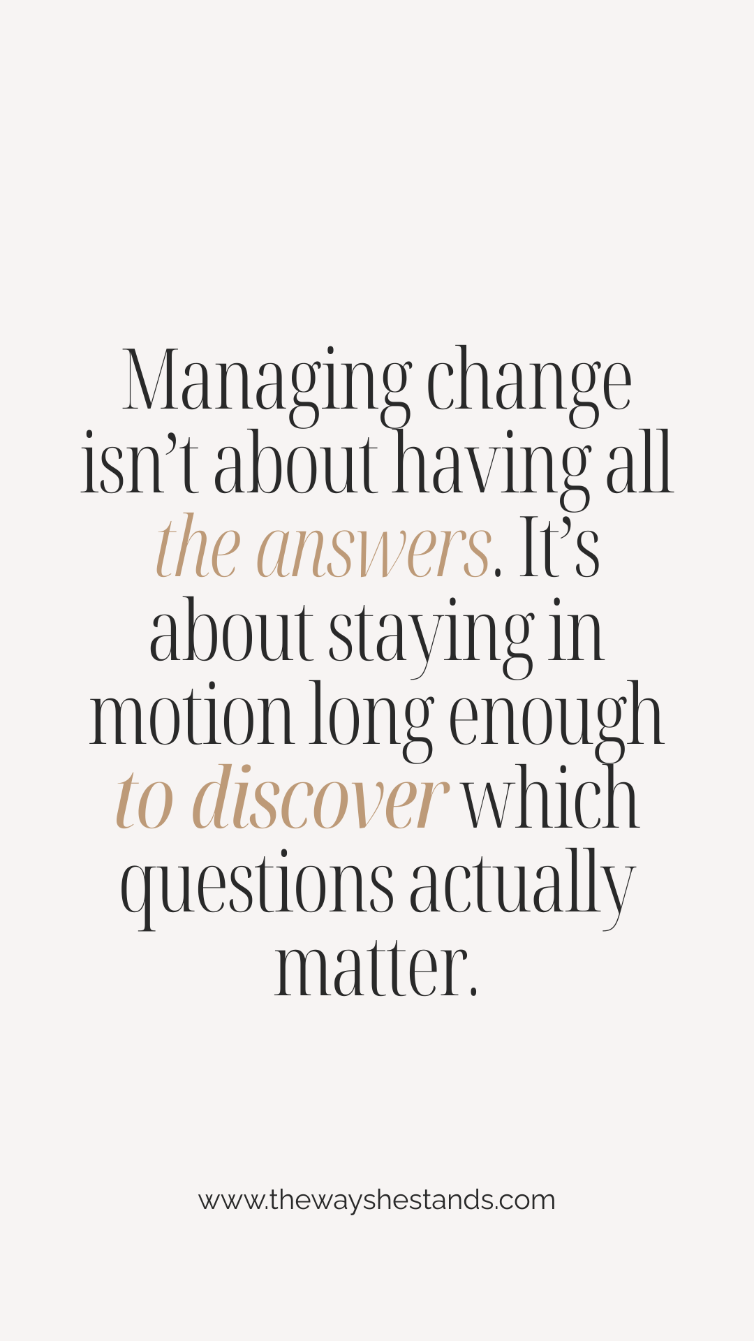 Quote on bone background with black writing and gold highlights that reads:  Managing change isn’t about having all the answers. It’s about staying in motion long enough to discover which questions actually matter.